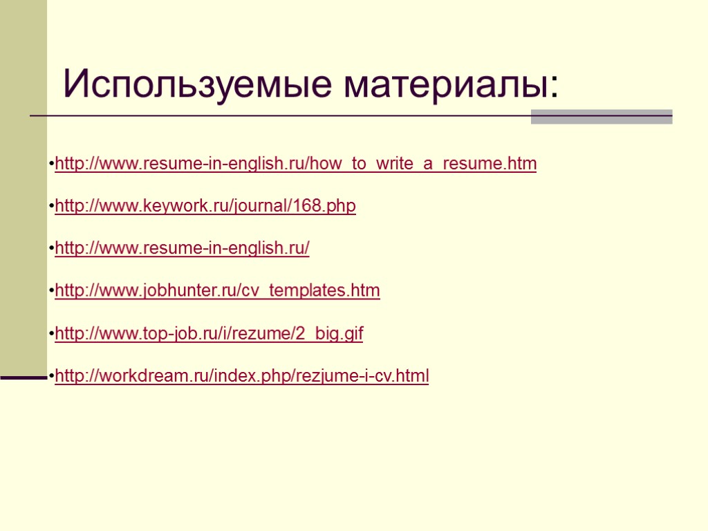 http://www.resume-in-english.ru/how_to_write_a_resume.htm http://www.keywork.ru/journal/168.php http://www.resume-in-english.ru/ http://www.jobhunter.ru/cv_templates.htm http://www.top-job.ru/i/rezume/2_big.gif http://workdream.ru/index.php/rezjume-i-cv.html Используемые материалы: